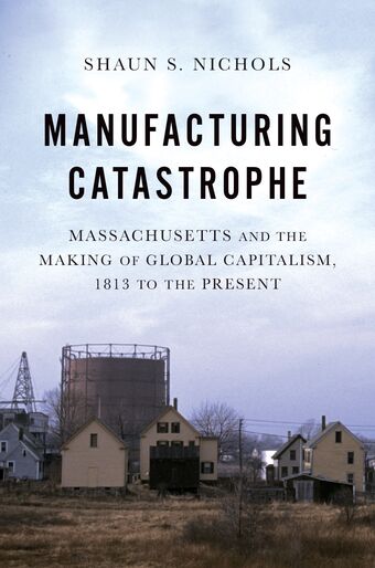 Manufacturing Catastrophe Massachusetts and the Making of Global Capitalism book cover