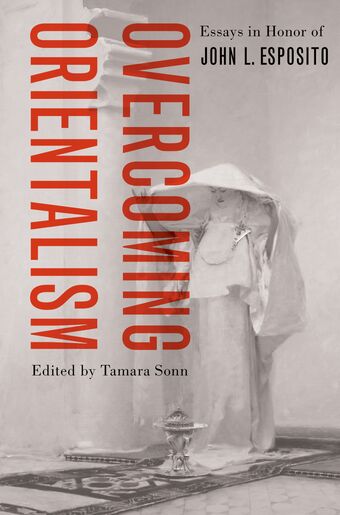 Overcoming Orientalism Essays in Honor of John L. Esposito book cover