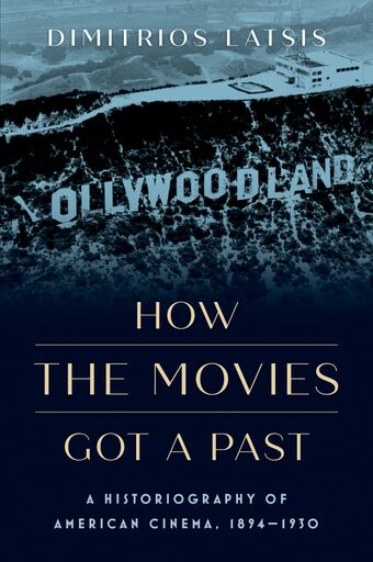 How the Movies Got a Past A Historiography of American Cinema, 1894-1930 book cover