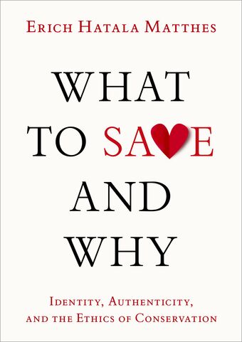 What to Save and Why Identity, Authenticity, and the Ethics of Conservation book cover