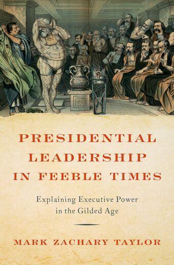 Presidential Leadership in Feeble Times Explaining Executive Power in the Gilded book cover