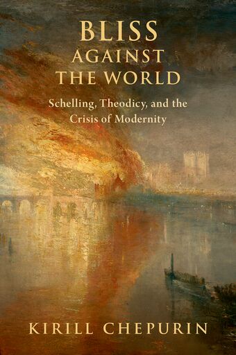 Bliss Against the World Schelling, Theodicy, and the Crisis of Modernity book cover