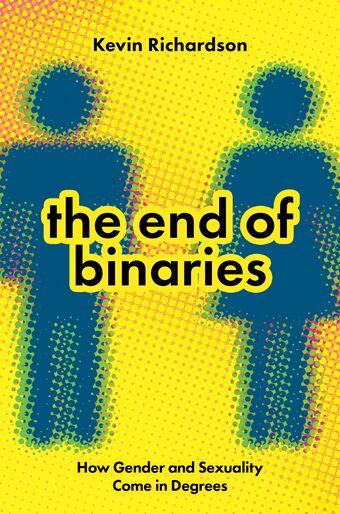 The End of Binaries How Gender and Sexuality Come in Degrees book cover