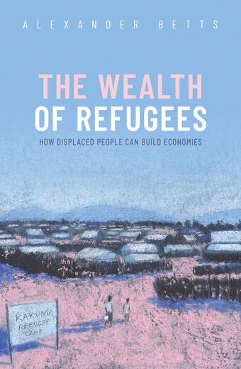 The Wealth of Refugees How Displaced People Can Build Economies book cover