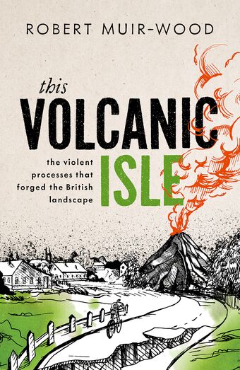 This Volcanic Isle The Violent Processes that forged the British Landscape book cover