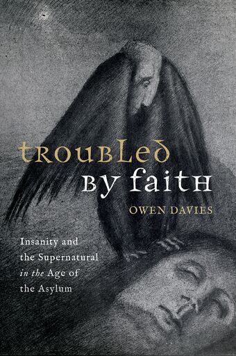 Troubled by Faith Insanity and the Supernatural in the Age of the Asylum book cover