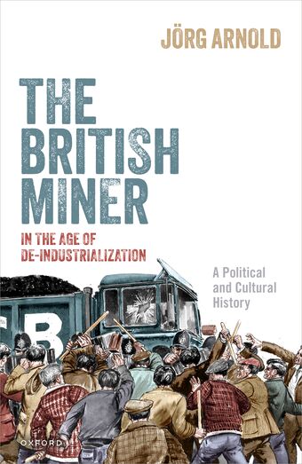 The British Miner in the Age of De-Industrialization Political and Cultural Hist book cover