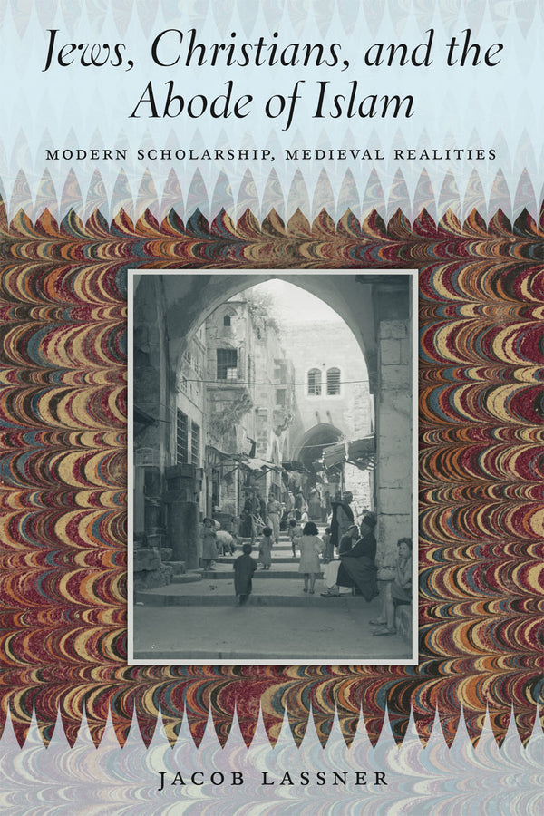 Jews, Christians, and the Abode of Islam: Modern Scholarship, Medieval Realities cover