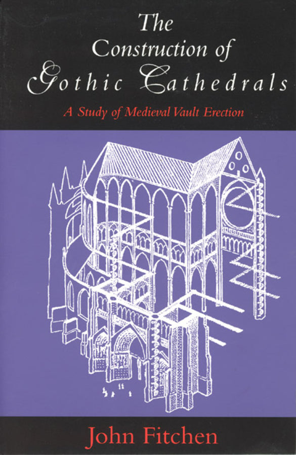The Construction of Gothic Cathedrals: A Study of Medieval Vault Erection cover