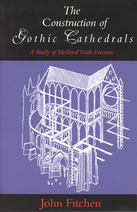 The Construction of Gothic Cathedrals: A Study of Medieval Vault Erection cover