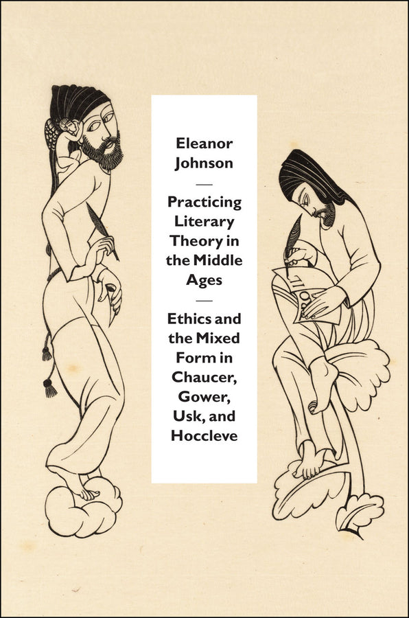 Practicing Literary Theory in the Middle Ages: Ethics and the Mixed Form in Chaucer, Gower, Usk, and Hoccleve cover