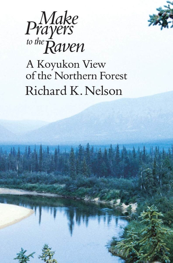 Make Prayers to the Raven: A Koyukon View of the Northern Forest cover