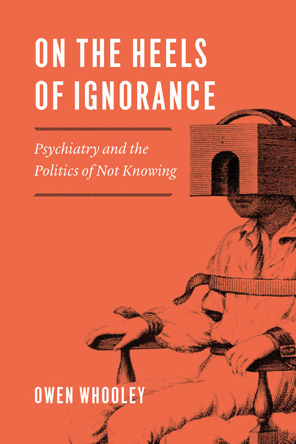 On the Heels of Ignorance: Psychiatry and the Politics of Not Knowing cover