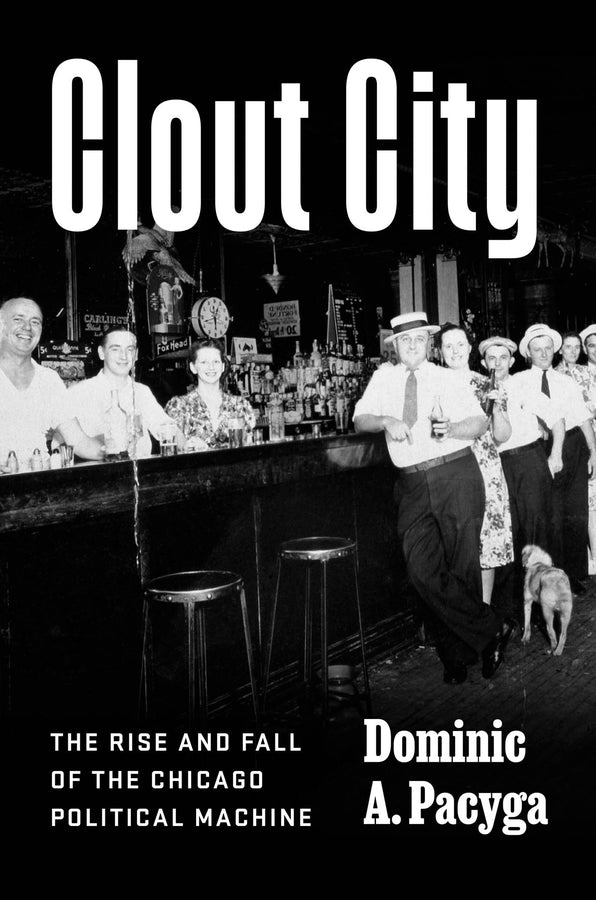Clout City: The Rise and Fall  of the Chicago Political Machine cover