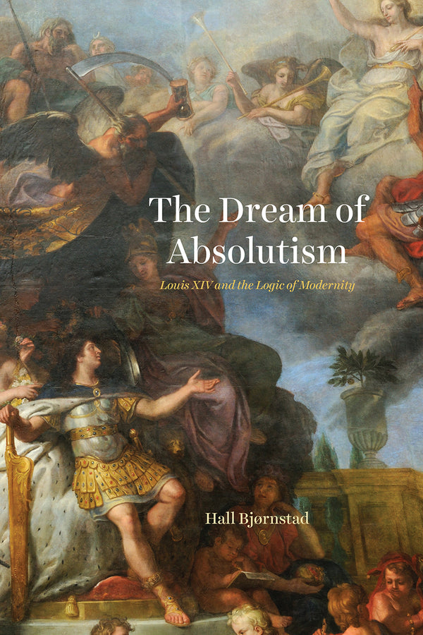 The Dream of Absolutism: Louis XIV and the Logic of Modernity cover