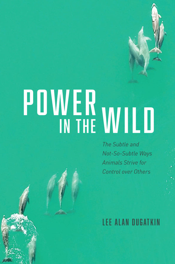 Power in the Wild: The Subtle and Not-So-Subtle Ways Animals Strive for Control over Others cover