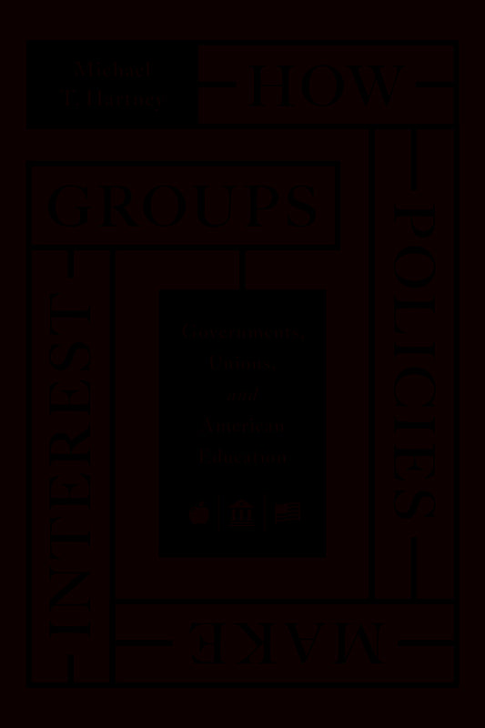 How Policies Make Interest Groups: Governments, Unions, and American Education cover