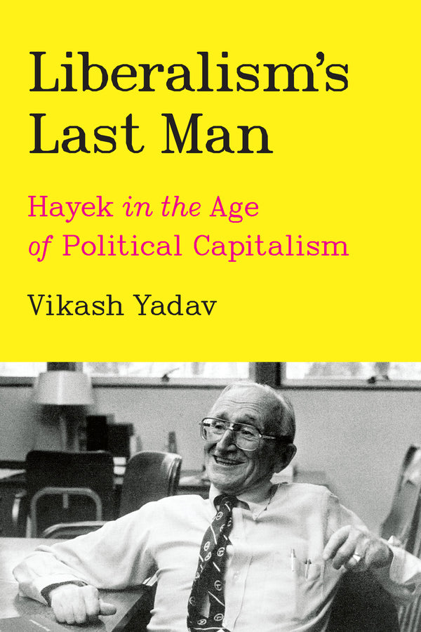 Liberalism's Last Man: Hayek in the Age of Political Capitalism cover