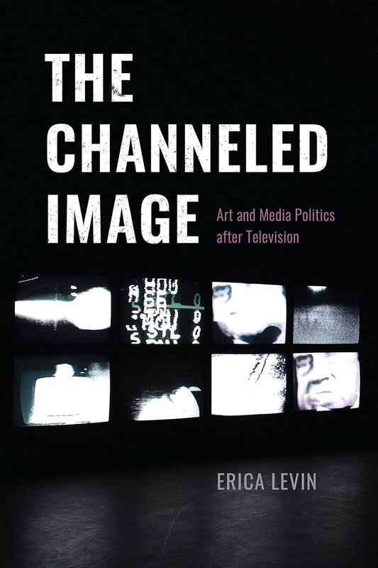 The Channeled Image: Art and Media Politics after Television cover