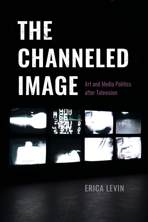 The Channeled Image: Art and Media Politics after Television cover