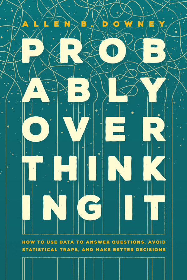 Probably Overthinking It: How to Use Data to Answer Questions, Avoid Statistical Traps, and Make Better Decisions cover