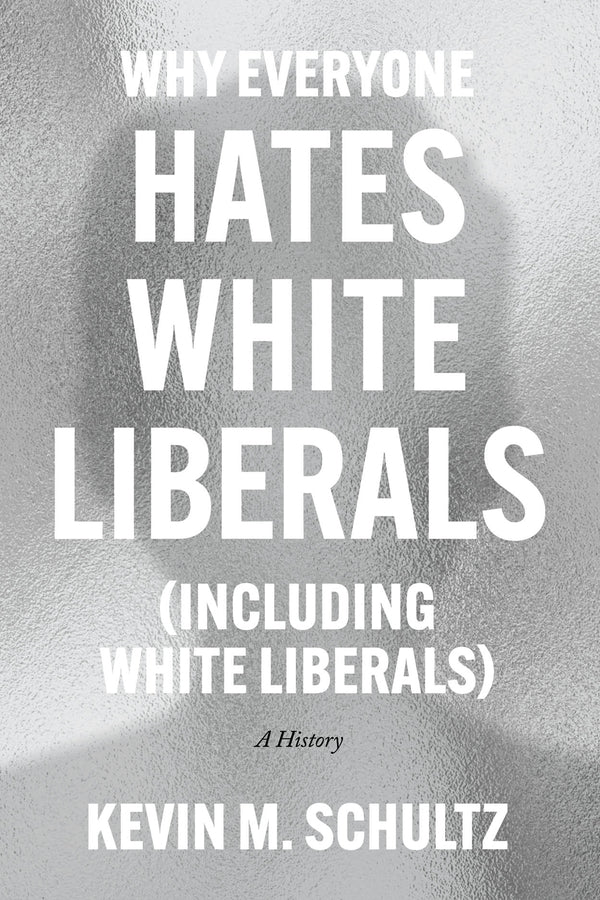 Why Everyone Hates White Liberals (Including White Liberals): A History cover