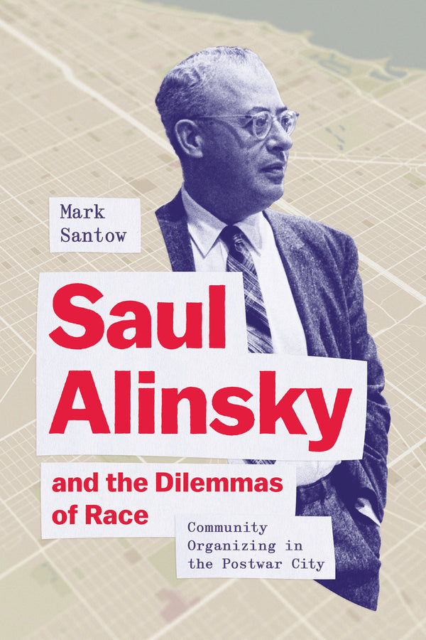 Saul Alinsky and the Dilemmas of Race: Community Organizing in the Postwar City cover