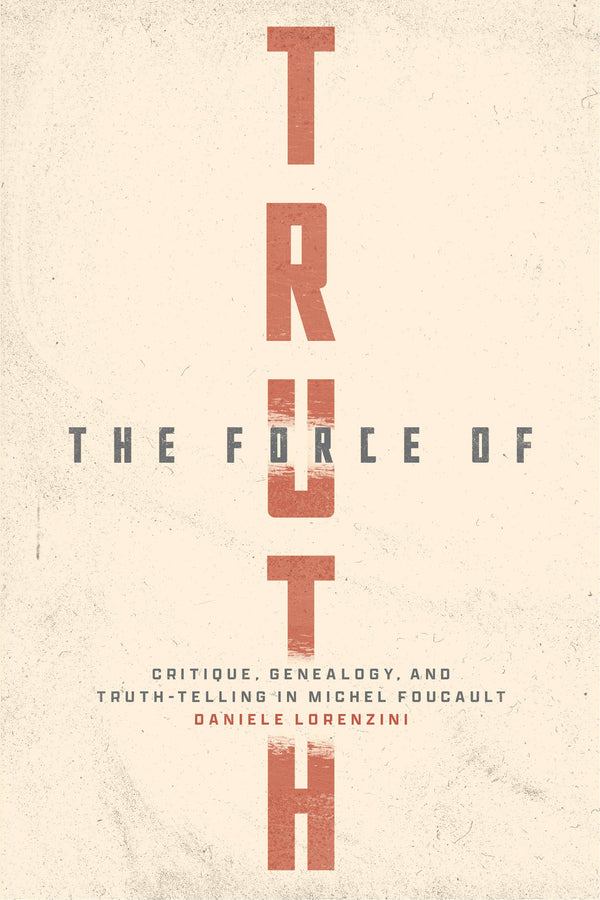 The Force of Truth: Critique, Genealogy, and Truth-Telling in Michel Foucault cover