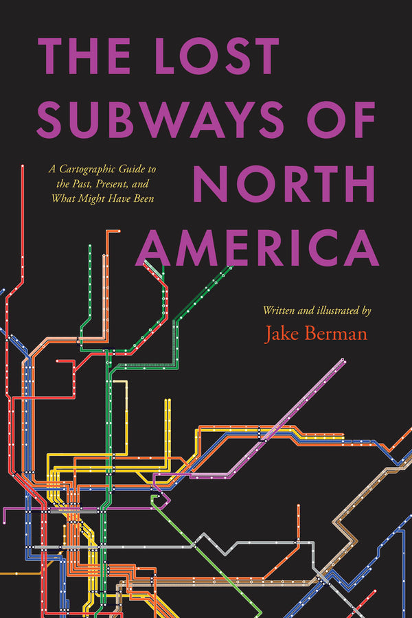 The Lost Subways of North America: A Cartographic Guide to the Past, Present, and What Might Have Been cover