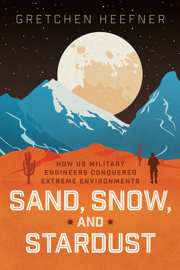 Sand, Snow, and Stardust: How US Military Engineers Conquered Extreme Environments cover