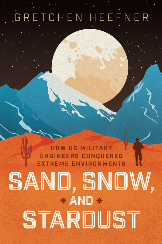 Sand, Snow, and Stardust: How US Military Engineers Conquered Extreme Environments cover