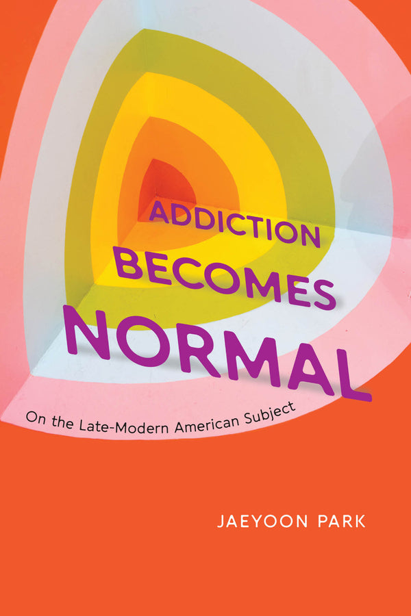 Addiction Becomes Normal: On the Late-Modern American Subject cover
