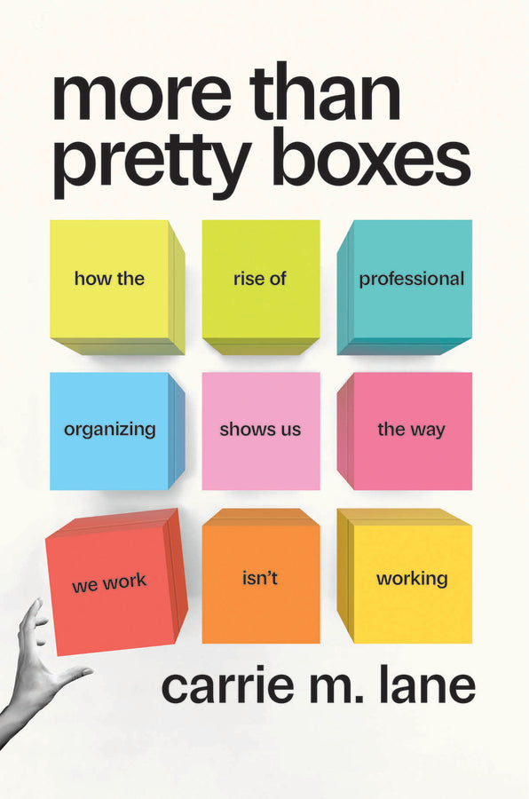 More Than Pretty Boxes: How the Rise of Professional Organizing Shows Us the Way We Work Isnt Working cover