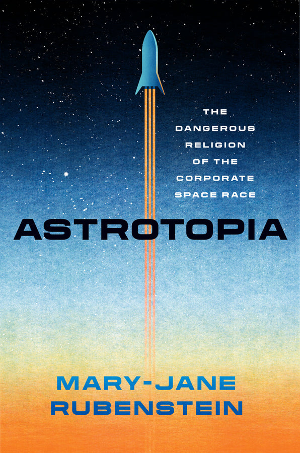 Astrotopia: The Dangerous Religion of the Corporate Space Race cover
