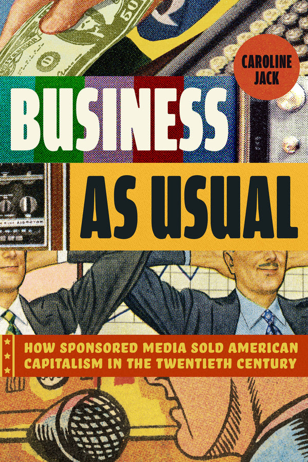 Business as Usual: How Sponsored Media Sold American Capitalism in the Twentieth Century cover