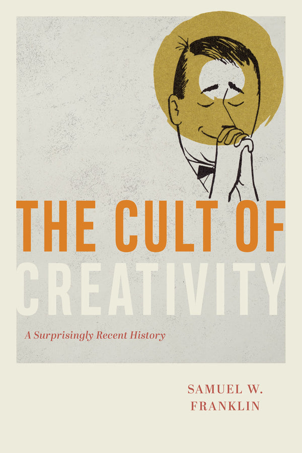 The Cult of Creativity: A Surprisingly Recent History cover