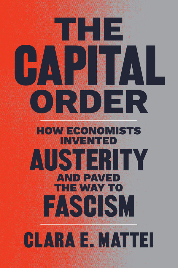 The Capital Order: How Economists Invented Austerity and Paved the Way to Fascism cover