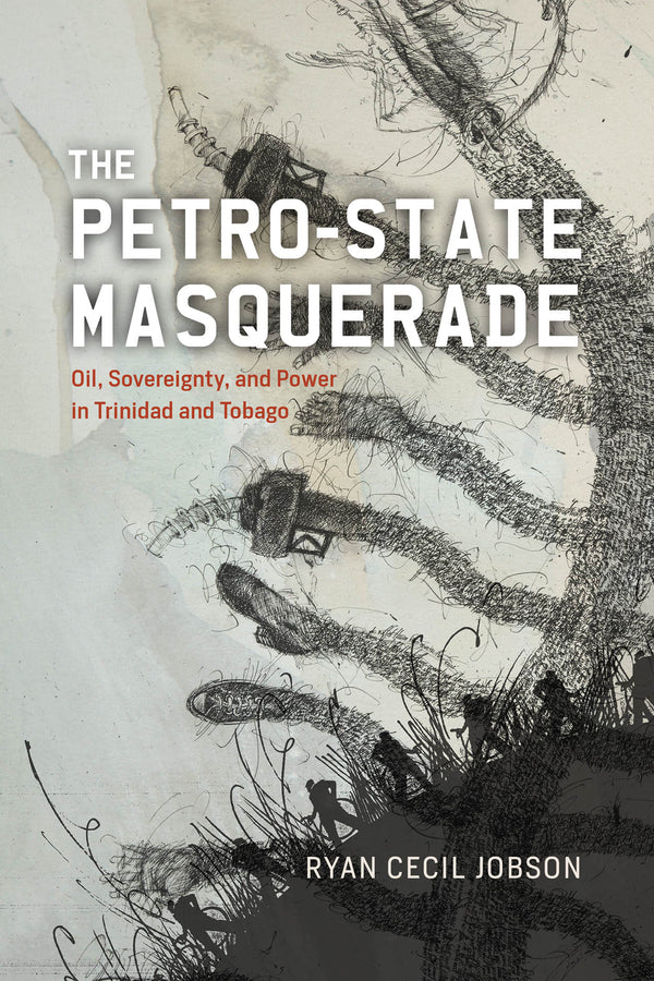 The Petro-state Masquerade: Oil, Sovereignty, and Power in Trinidad and Tobago cover
