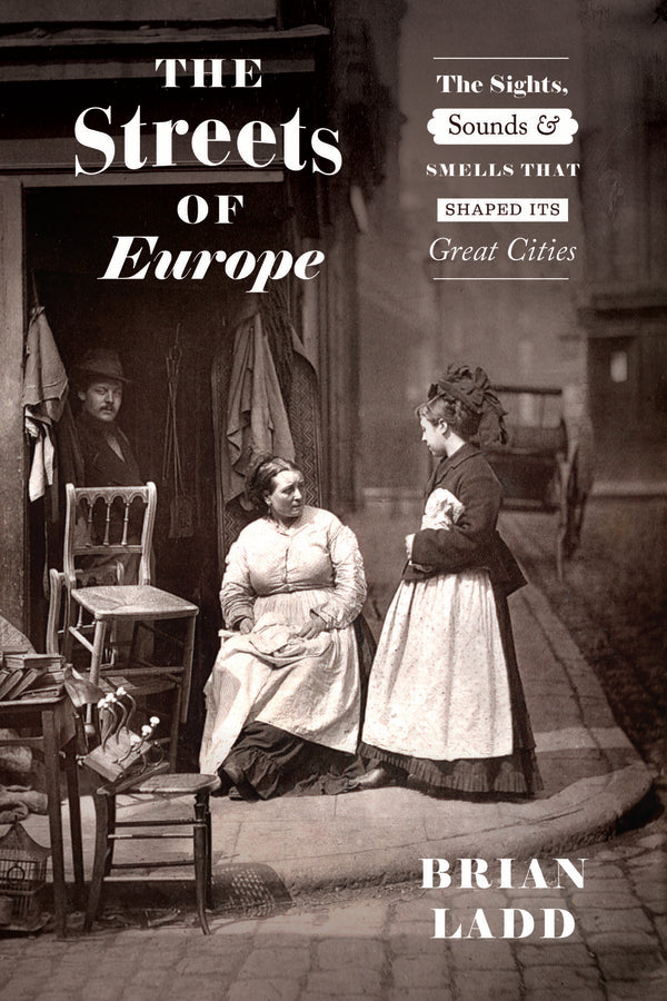 The Streets of Europe: The Sights, Sounds, and Smells That Shaped Its Great Cities cover