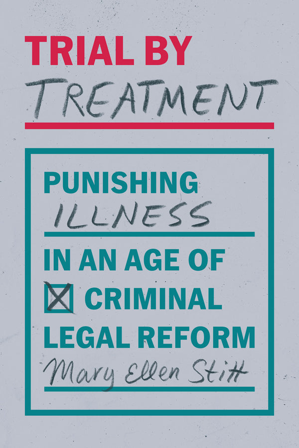 Trial by Treatment: Punishing Illness in an Age of Criminal Legal Reform cover