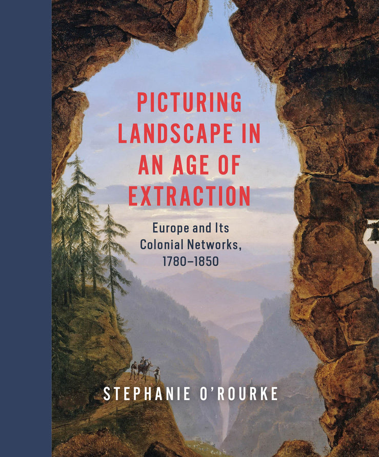 Picturing Landscape in an Age of Extraction: Europe and Its Colonial Networks, 1780-1850 cover