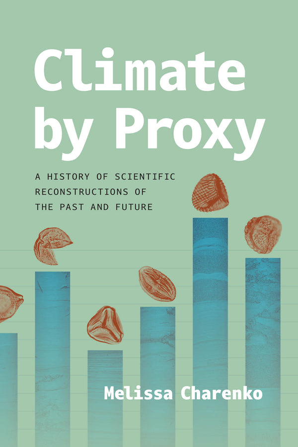 Climate by Proxy: A History of Scientific Reconstructions of the Past and Future cover