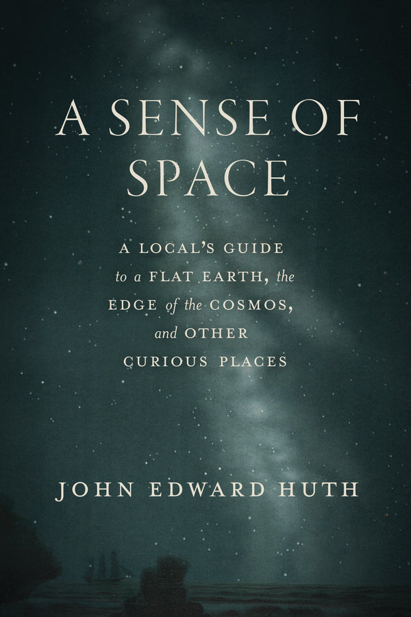 A Sense of Space: A Local's Guide to a Flat Earth, the Edge of the Cosmos, and Other Curious Places cover