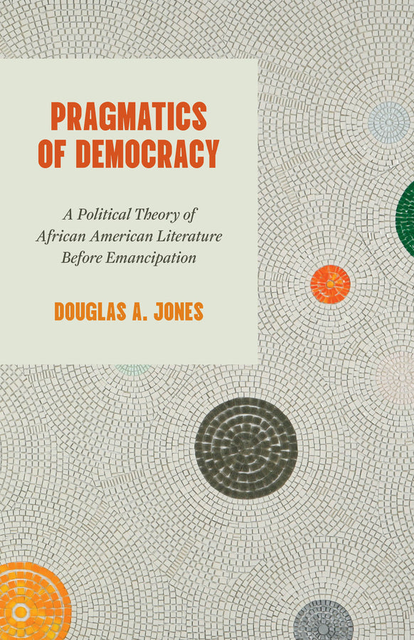 Pragmatics of Democracy: A Political Theory of African American Literature Before Emancipation cover