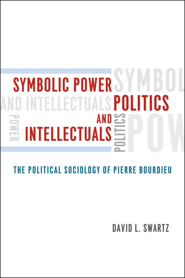 Symbolic Power, Politics, and Intellectuals: The Political Sociology of Pierre Bourdieu cover