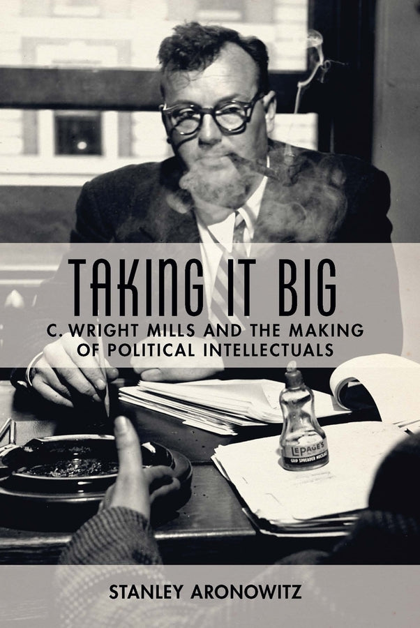 Taking It Big: C. Wright Mills and the Making of Political Intellectuals cover