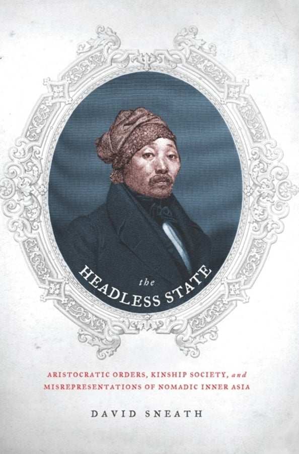 The Headless State: Aristocratic Orders, Kinship Society, and Misrepresentations of Nomadic Inner Asia cover