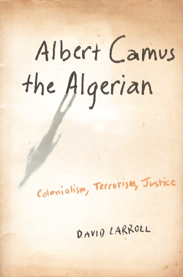 Albert Camus the Algerian: Colonialism, Terrorism, Justice cover