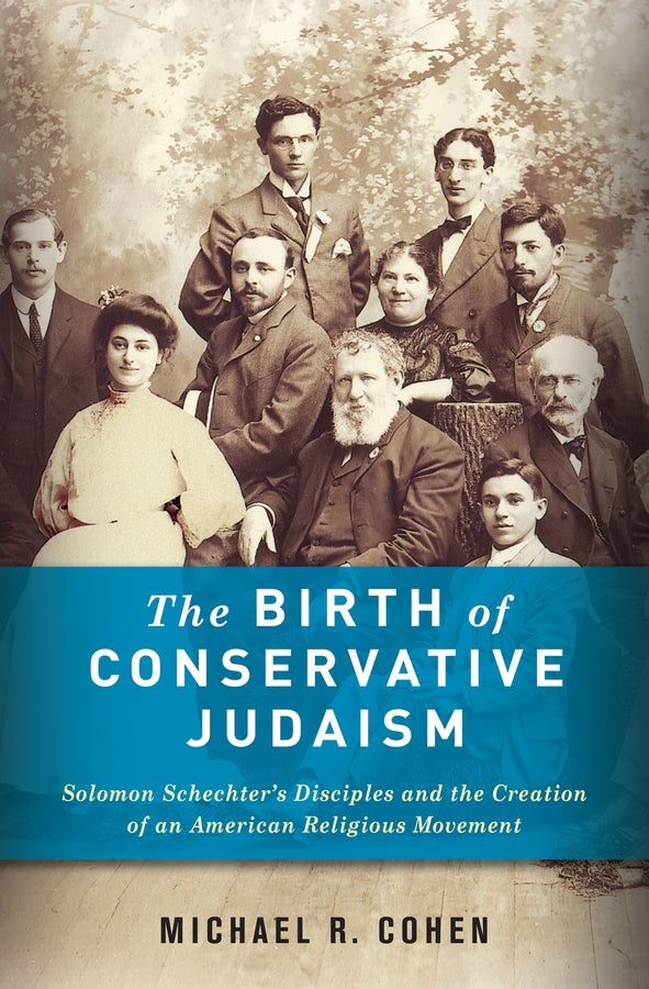 The Birth of Conservative Judaism: Solomon Schechter's Disciples and the Creation of an American Religious Movement cover