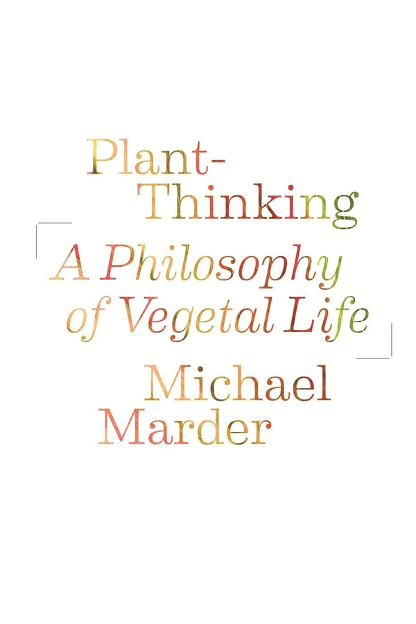 Plant-Thinking: A Philosophy of Vegetal Life cover